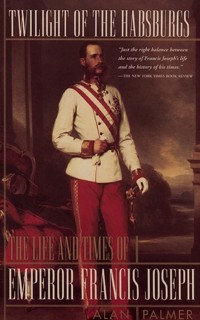 Twilight of the Habsburgs: The Life and Times of Emperor Francis Joseph